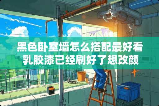 黑色卧室墙怎么搭配最好看 乳胶漆已经刷好了想改颜色怎么办