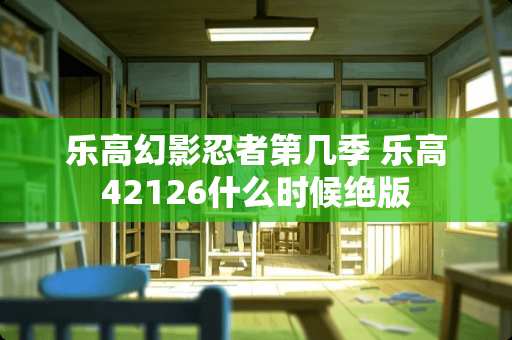 乐高幻影忍者第几季 乐高42126什么时候**