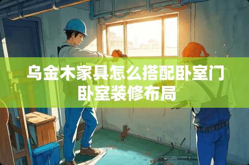 乌金木家具怎么搭配卧室门 卧室装修布局