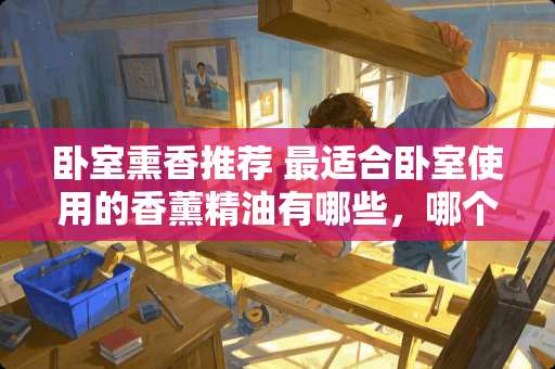 卧室熏香推荐 最适合卧室使用的香薰精油有哪些，哪个牌子