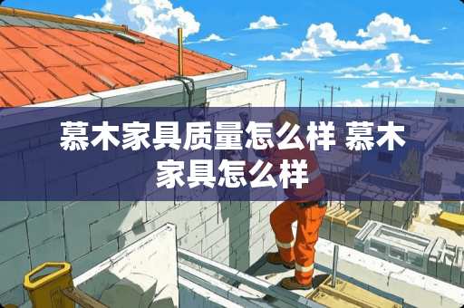 慕木家具质量怎么样 慕木家具怎么样