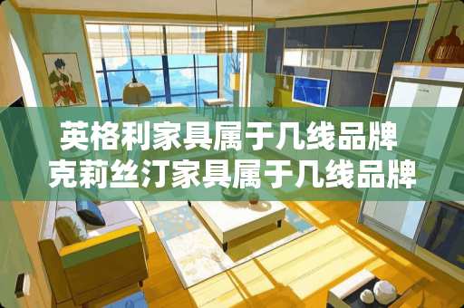 英格利家具属于几线品牌 克莉丝汀家具属于几线品牌