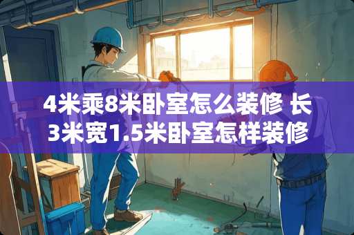 4米乘8米卧室怎么装修 长3米宽1.5米卧室怎样装修