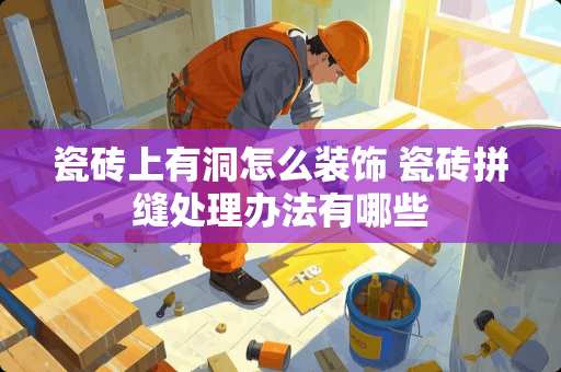 瓷砖上有洞怎么装饰 瓷砖拼缝处理办法有哪些