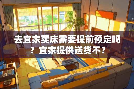 去宜家买床需要提前预定吗？宜家提供送货不？