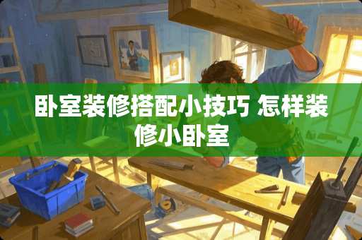 卧室装修搭配小技巧 怎样装修小卧室