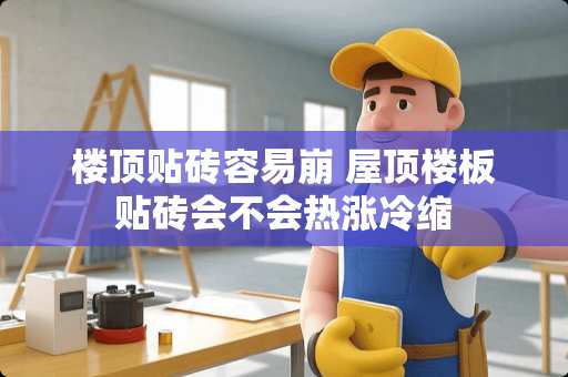 楼顶贴砖容易崩 屋顶楼板贴砖会不会热涨冷缩