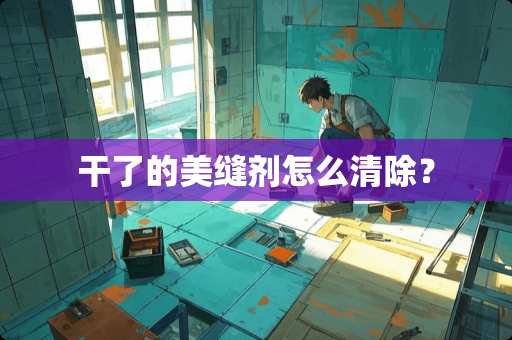 干了的美缝剂怎么清除？