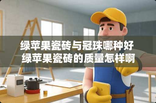 绿苹果瓷砖与冠珠哪种好 绿苹果瓷砖的质量怎样啊