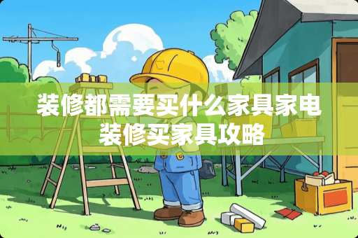 装修都需要买什么家具家电 装修买家具攻略