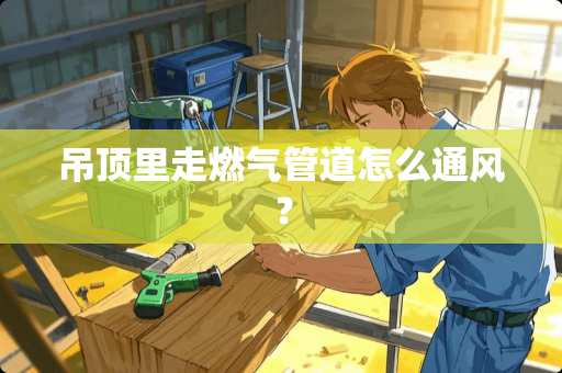 吊顶里走燃气管道怎么通风？