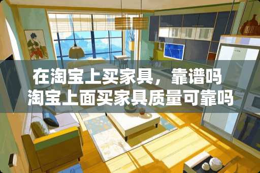 在淘宝上买家具，靠谱吗 淘宝上面买家具质量可靠吗