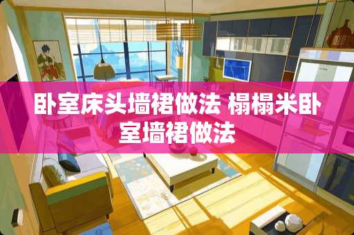 卧室床头墙裙做法 榻榻米卧室墙裙做法
