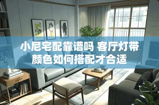 小尼宅配靠谱吗 客厅灯带颜色如何搭配才合适