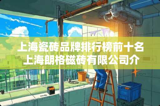 上海瓷砖品牌排行榜前十名 上海朗格磁砖有限公司介绍