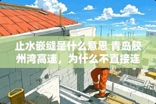 止水嵌缝是什么意思 青岛胶州湾高速,为什么不直接连到跨海大桥上,这样就不用走下路了 止水嵌缝是什么意思 青岛胶州湾高速,为什么不直接连到跨海大桥上,这样就不用走下路了