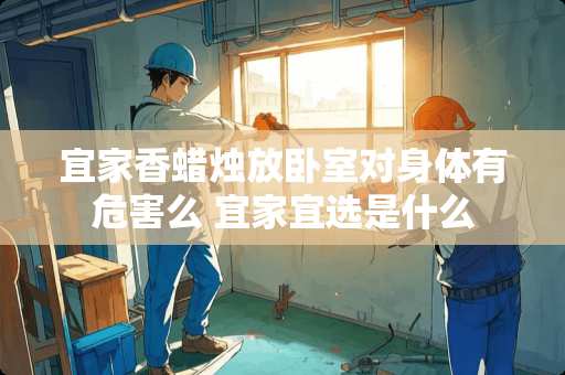 宜家香蜡烛放卧室对身体有危害么 宜家宜选是什么