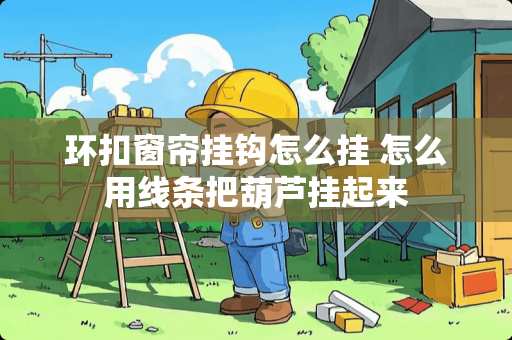 环扣窗帘挂钩怎么挂 怎么用线条把葫芦挂起来