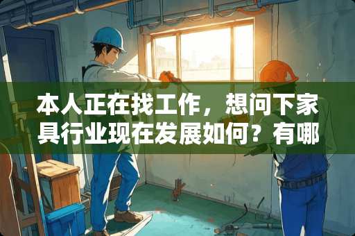 本人正在找工作，想问下家具行业现在发展如何？有哪些好的家具企业值得加入 苏州蠡口家具城攻略是什么