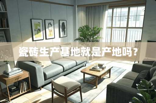 瓷砖生产基地就是产地吗？