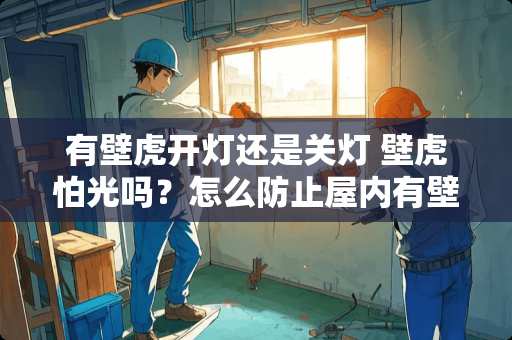 有壁虎开灯还是关灯 壁虎怕光吗？怎么防止屋内有壁虎