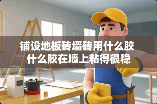 铺设地板砖墙砖用什么胶 什么胶在墙上粘得很稳