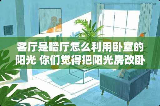 客厅是暗厅怎么利用卧室的阳光 你们觉得把阳光房改卧室怎么样
