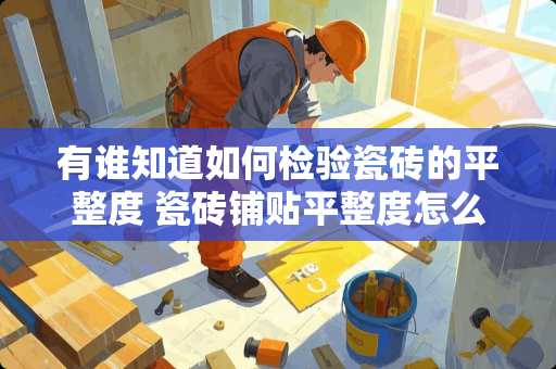 有谁知道如何检验瓷砖的平整度 瓷砖铺贴平整度怎么鉴定