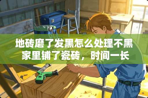 地砖磨了发黑怎么处理不黑 家里铺了瓷砖，时间一长就脏了，怎么清洁保养