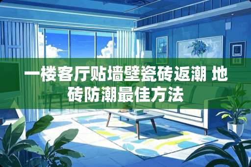 一楼客厅贴墙壁瓷砖返潮 地砖防潮最佳方法