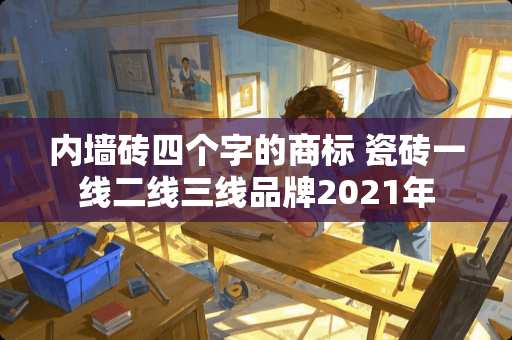 内墙砖四个字的商标 瓷砖一线二线三线品牌2021年