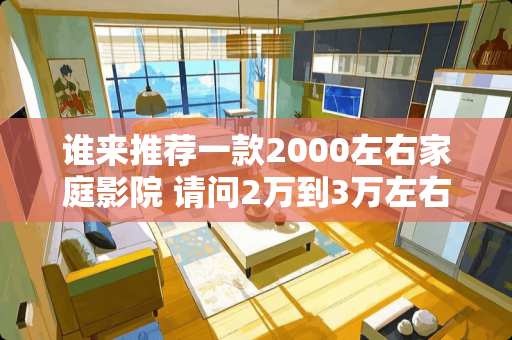 谁来推荐一款2000左右家庭影院 请问2万到3万左右家庭影院有什么推荐呢