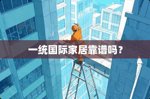 一统国际家居靠谱吗？