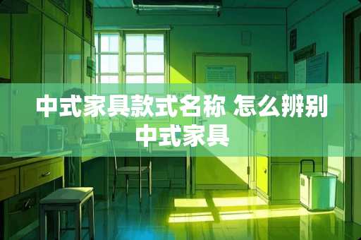 中式家具款式名称 怎么辨别中式家具