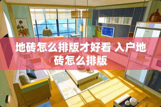 地砖怎么排版才好看 入户地砖怎么排版