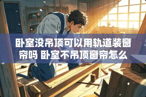 卧室没吊顶可以用轨道装窗帘吗 卧室不吊顶窗帘怎么装