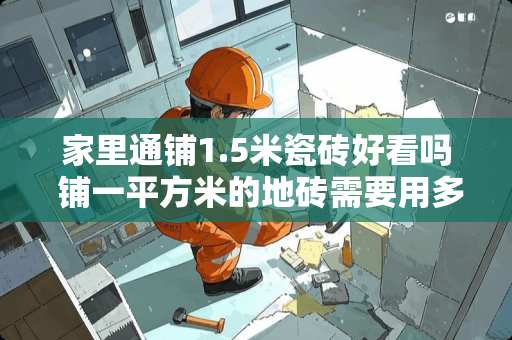 家里通铺1.5米瓷砖好看吗 铺一平方米的地砖需要用多少黄沙和水泥