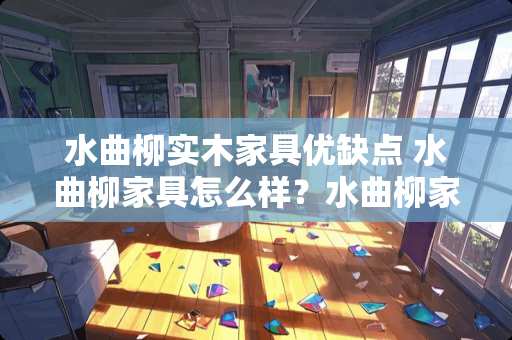 水曲柳实木家具优缺点 水曲柳家具怎么样？水曲柳家具的优缺点