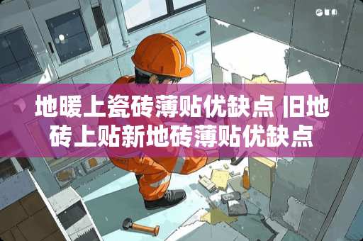 地暖上瓷砖薄贴优缺点 旧地砖上贴新地砖薄贴优缺点