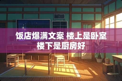 饭店爆满文案 楼上是卧室楼下是厨房好