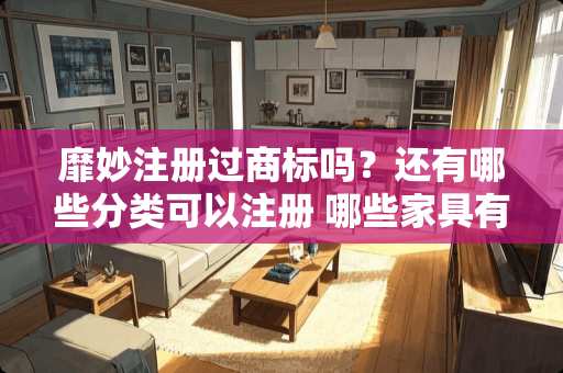靡妙注册过商标吗？还有哪些分类可以注册 哪些家具有独特而有趣的名称