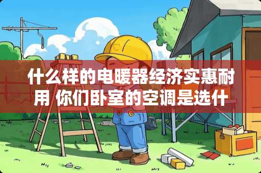 什么样的电暖器经济实惠耐用 你们卧室的空调是选什么牌子的