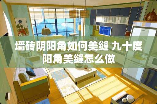 墙砖*阳角如何美缝 九十度阳角美缝怎么做