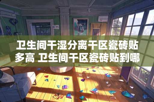 卫生间干湿分离干区瓷砖贴多高 卫生间干区瓷砖贴到哪