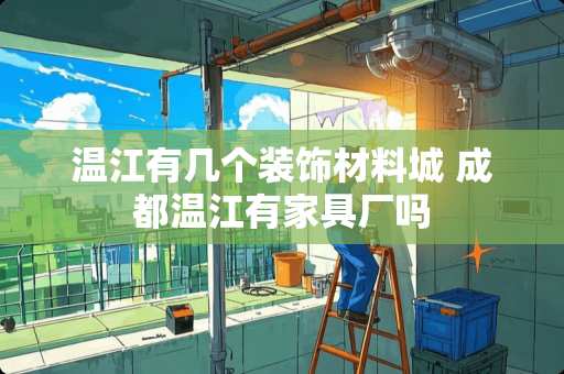 温江有几个装饰材料城 成都温江有家具厂吗