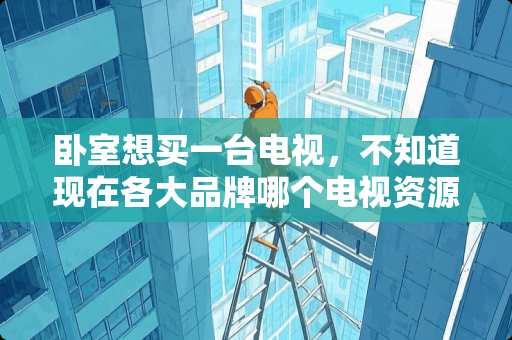 卧室想买一台电视，不知道现在各大品牌哪个电视资源丰富些，能观看更多的电视剧、电影节目 OA服务器是托管好还是自建好