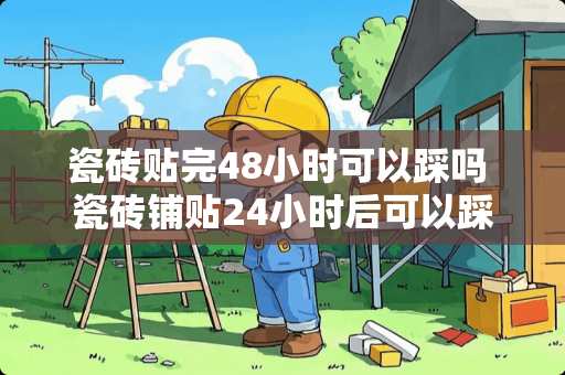 瓷砖贴完48小时可以踩吗 瓷砖铺贴24小时后可以踩吗
