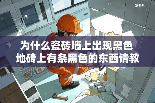 为什么瓷砖墙上出现黑色 地砖上有条黑色的东西请教啊