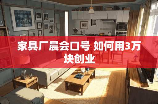 家具厂晨会口号 如何用3万块创业