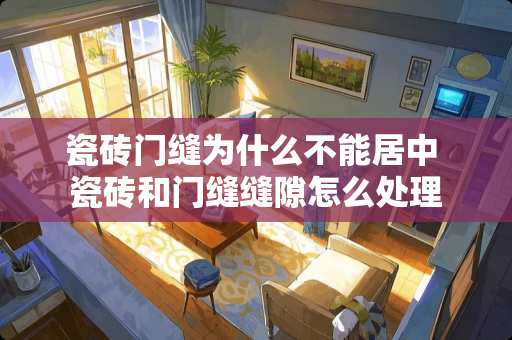 瓷砖门缝为什么不能居中 瓷砖和门缝缝隙怎么处理